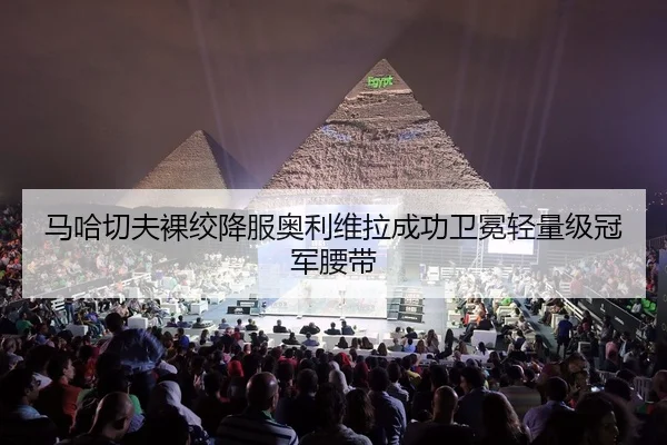 马哈切夫裸绞降服奥利维拉成功卫冕轻量级冠军腰带