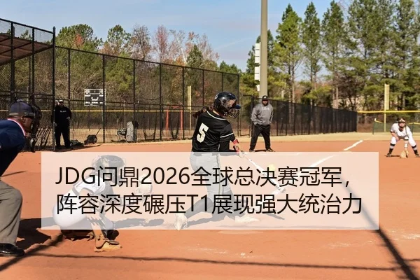 JDG问鼎2026全球总决赛冠军，阵容深度碾压T1展现强大统治力